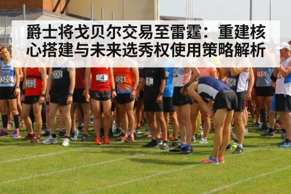 爵士将戈贝尔交易至雷霆：重建核心搭建与未来选秀权使用策略解析 - jiuyou game