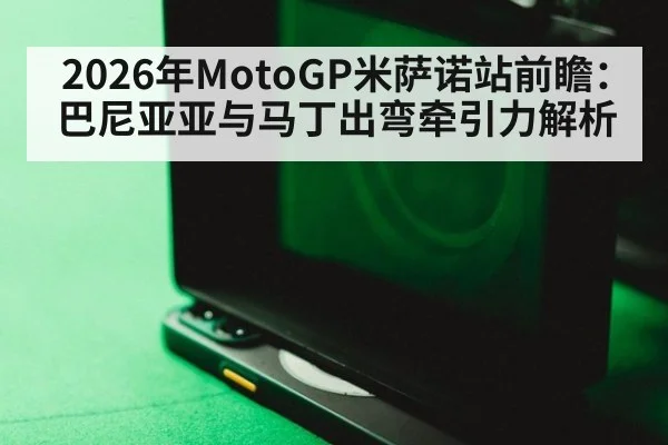 2026年MotoGP米萨诺站前瞻：巴尼亚亚与马丁出弯牵引力解析（jiuyou game）