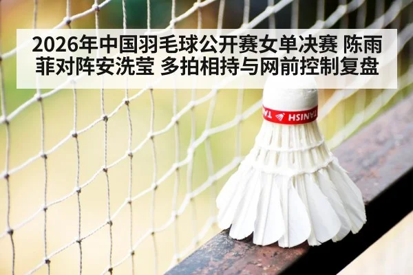 2026年中国羽毛球公开赛女单决赛 陈雨菲对阵安洗莹 多拍相持与网前控制复盘（jiuyou game）