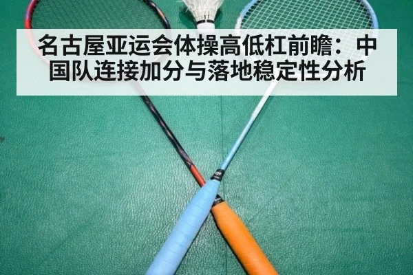 名古屋亚运会体操高低杠前瞻：中国队连接加分与落地稳定性分析（jiuyou game）