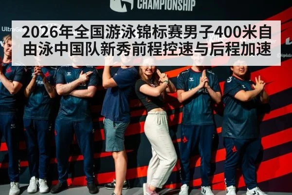 2026年全国游泳锦标赛男子400米自由泳中国队新秀前程控速与后程加速（jiuyou game）
