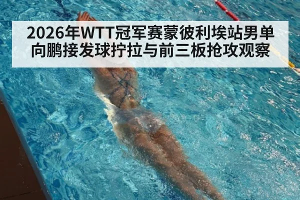 2026年WTT冠军赛蒙彼利埃站男单向鹏接发球拧拉与前三板抢攻观察（jiuyou game）