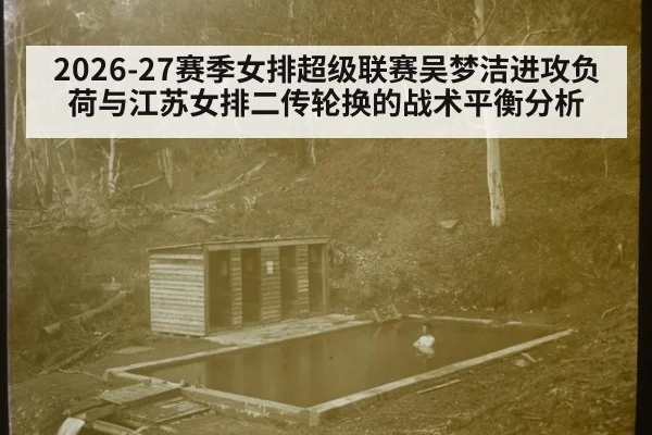 2026-27赛季女排超级联赛吴梦洁进攻负荷与江苏女排二传轮换的战术平衡分析（jiuyou game）
